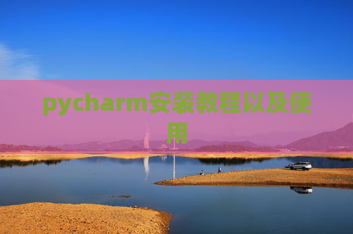pycharm安装教程以及使用 pycharm安装教程以及使用